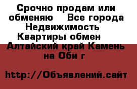 Срочно продам или обменяю  - Все города Недвижимость » Квартиры обмен   . Алтайский край,Камень-на-Оби г.